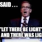 Brian Williams | AND I SAID . . . "LET THERE BE LIGHT" . . . AND THERE WAS LIGHT. | image tagged in brian williams | made w/ Imgflip meme maker