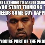 this man has a tendency to ruin good music | IF YOU'RE LISTENING TO DARUDE SANDSTORM AND YOU START THINKING  THAT IT NEEDS SOME GUY RAPPING. THEN YOU'RE PART OF THE PROBLEM | image tagged in kayne,darude sandstorm,99 problems,first world problems,hip hop,rap | made w/ Imgflip meme maker