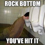 Drunk | ROCK BOTTOM YOU'VE HIT IT | image tagged in drunk | made w/ Imgflip meme maker