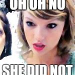 Taylor Swift Glare | OH OH NO SHE DID NOT | image tagged in taylor swift glare | made w/ Imgflip meme maker