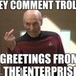 Picard middle finger | HEY COMMENT TROLLS GREETINGS FROM THE ENTERPRISE | image tagged in picard middle finger | made w/ Imgflip meme maker