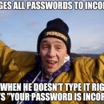 brilliant | CHANGES ALL PASSWORDS TO INCORRECT SO WHEN HE DOESN'T TYPE IT RIGHT, IT SAYS "YOUR PASSWORD IS INCORRECT" | image tagged in brilliant | made w/ Imgflip meme maker