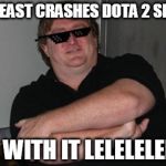 Gaben Deat with it | YEAR BEAST CRASHES DOTA 2 SERVERS DEAL WITH IT LELELELELELEL | image tagged in gaben deat with it | made w/ Imgflip meme maker