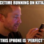 Indie Phone Aral is calling you for money | FACETIME RUNNING ON KITKAT, THIS IPHONE IS *PERFECT* | image tagged in indie phone aral is calling you for money | made w/ Imgflip meme maker