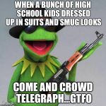 Shoot him | WHEN A BUNCH OF HIGH SCHOOL KIDS DRESSED UP IN SUITS AND SMUG LOOKS COME AND CROWD TELEGRAPH...GTFO | image tagged in shoot him | made w/ Imgflip meme maker