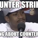 Allen Iverson | COUNTER STRIKE? WE TALKING ABOUT COUNTER STRIKE?! | image tagged in allen iverson | made w/ Imgflip meme maker