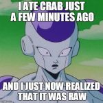 First Time Frieza | I ATE CRAB JUST A FEW MINUTES AGO AND I JUST NOW REALIZED THAT IT WAS RAW | image tagged in first time frieza | made w/ Imgflip meme maker