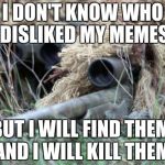 British Sniper Team | I DON'T KNOW WHO DISLIKED MY MEMES BUT I WILL FIND THEM, AND I WILL KILL THEM. | image tagged in british sniper team | made w/ Imgflip meme maker