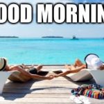 Good Morning Beach | GOOD MORNING | image tagged in good morning beach | made w/ Imgflip meme maker