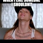 No ragrets | WHEN I LIKE SOMEONE I SHOULDN'T | image tagged in no ragrets | made w/ Imgflip meme maker
