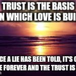 SunSet | TRUST IS THE BASIS ON WHICH LOVE IS BUILT ONCE A LIE HAS BEEN TOLD, IT'S OUT THERE FOREVER AND THE TRUST IS GONE. | image tagged in sunset | made w/ Imgflip meme maker