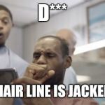 Lebron | D*** MY HAIR LINE IS JACKED UP | image tagged in lebron | made w/ Imgflip meme maker