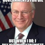 Dick Cheney | I DONT ALWAYS TOPPLE GOVERNMENTS FOR OIL BUT WHEN I DO, I PAY ISLAMIC EXTREMISTS TO DO IT FOR ME ;) | image tagged in memes,dick cheney | made w/ Imgflip meme maker