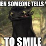 Toothless | WHEN SOMEONE TELLS YOU TO SMILE | image tagged in toothless | made w/ Imgflip meme maker