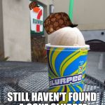 7 eleven slurpee | I'VE BEEN TO A LOT OF 7-ELEVENS IN MY LIFE STILL HAVEN'T FOUND A COKE SLURPEE MACHINE THAT WORKS | image tagged in 7 eleven slurpee,scumbag | made w/ Imgflip meme maker