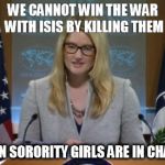 Harf | WE CANNOT WIN THE WAR WITH ISIS BY KILLING THEM WHEN SORORITY GIRLS ARE IN CHARGE | image tagged in harf | made w/ Imgflip meme maker