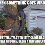 Cheeky Witch Plot Twist | WHEN SOMETHING GOES WRONG JUST YELL "PLOT TWIST!" CLIMB BACK ON THAT BROOM & BEGIN A NEW ADVENTURE! | image tagged in witch | made w/ Imgflip meme maker