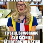 Marie Harf | IF IT WASN'T FOR PRESIDENT OBAMA I'D STILL BE WORKING AS A CASHIER AT HOT DOG ON A STICK | image tagged in marie harf | made w/ Imgflip meme maker