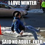 Ice Slip | I LOVE WINTER SAID NO ADULT. EVER. | image tagged in ice slip | made w/ Imgflip meme maker