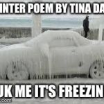 winter | WINTER POEM BY TINA DALY FUK ME IT'S FREEZING | image tagged in winter | made w/ Imgflip meme maker