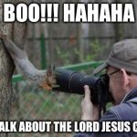 Jehovas Witness Squirrel | BOO!!! HAHAHA LETS TALK ABOUT THE LORD JESUS CHRIST | image tagged in memes,jehovas witness squirrel | made w/ Imgflip meme maker