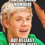 Optimistic Niall | I MAY BE GOING NOWHERE BUT AT LEAST I'M GOING FAST! | image tagged in memes,optimistic niall | made w/ Imgflip meme maker