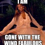 GoneWithTheWindFabulousByKenyaMoore | I AM GONE WITH THE WIND FABULOUS | image tagged in gonewiththewindfabulousbykenyamoore | made w/ Imgflip meme maker