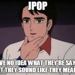 brava giovanna manga | JPOP I HAVE NO IDEA WHAT THEY'RE SAYING, BUT THEY SOUND LIKE THEY MEAN IT | image tagged in brava giovanna manga,memes | made w/ Imgflip meme maker