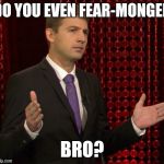 Why No | DO YOU EVEN FEAR-MONGER BRO? | image tagged in mach the preacher | made w/ Imgflip meme maker