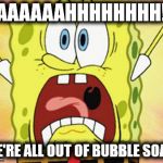 We're All Out Of Bubble Soap | AAAAAAHHHHHHHH! WE'RE ALL OUT OF BUBBLE SOAP! | image tagged in shocked spongebob,memes,spongebob,bubbles | made w/ Imgflip meme maker