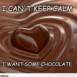 Chocolate | I CAN'T KEEP CALM I WANT SOME CHOCOLATE | image tagged in chocolate | made w/ Imgflip meme maker