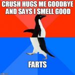Socially awkward pinguin | CRUSH HUGS ME GOODBYE AND SAYS I SMELL GOOD FARTS | image tagged in socially awkward pinguin | made w/ Imgflip meme maker