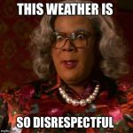 mad woman 2 | THIS WEATHER IS SO DISRESPECTFUL | image tagged in mad woman 2 | made w/ Imgflip meme maker
