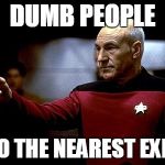 picard pointing | DUMB PEOPLE TO THE NEAREST EXIT | image tagged in picard pointing | made w/ Imgflip meme maker