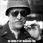 Gen. George  Patton | NO BA***RD EVER WON A WAR BY DYING FOR HIS COUNTRY HE WON IT BY MAKING THE OTHER POOR DUMB BA***RD DIE FOR HIS COUNTRY.GEORGE S. PATTON | image tagged in gen george  patton | made w/ Imgflip meme maker