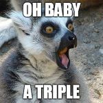 That Moment When | OH BABY A TRIPLE | image tagged in that moment when | made w/ Imgflip meme maker