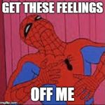 Spiderman | GET THESE FEELINGS OFF ME | image tagged in spiderman | made w/ Imgflip meme maker