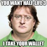 Gabe Newell | YOU WANT HALF-LIFE 3 I TAKE YOUR WALLET | image tagged in gabe newell | made w/ Imgflip meme maker