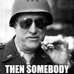 Gen. George  Patton | IF EVERYONE IS THINKING ALIKE THEN SOMEBODY ISN'T THINKING | image tagged in gen george  patton | made w/ Imgflip meme maker