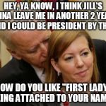 HEY, YA KNOW, I THINK JILL'S GONNA LEAVE ME IN ANOTHER 2 YEARS, AND I COULD BE PRESIDENT BY THEN HOW DO YOU LIKE "FIRST LADY" BEING ATTACHED | image tagged in joe biden,creepy | made w/ Imgflip meme maker