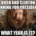 BUSH AND CLINTON RUNNING FOR PRESIDENT? WHAT YEAR IS IT? | image tagged in what year is it | made w/ Imgflip meme maker