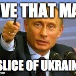 Pointing Putin | GIVE THAT MAN A SLICE OF UKRAINE | image tagged in pointing putin | made w/ Imgflip meme maker
