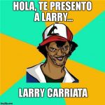 ash | HOLA, TE PRESENTO A LARRY... LARRY CARRIATA | image tagged in ash | made w/ Imgflip meme maker