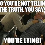 Jack Bauer Interrogation Technique | SO YOU'RE NOT TELLING THE TRUTH, YOU SAY? YOU'RE LYING! | image tagged in jack bauer interrogation technique | made w/ Imgflip meme maker