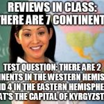 I hate it when they throw me off on the test. | REVIEWS IN CLASS: THERE ARE 7 CONTINENTS TEST QUESTION: THERE ARE 2 CONTINENTS IN THE WESTERN HEMISPHERE AND 4 IN THE EASTERN HEMISPHERE. WH | image tagged in unhelpful high school teacher,scumbag teacher | made w/ Imgflip meme maker