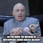 dr evil | DO YOU KNOW THE MEANING OF UNSTOPPABLE GENIUS DIGITAL HACKER? | image tagged in dr evil | made w/ Imgflip meme maker