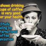 Coffee Talk | Study shows drinking  3-5 cups of coffee         is very good           for your health... ... Study funding by the International Coffee Org | image tagged in coffee talk | made w/ Imgflip meme maker
