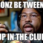 wendell sanders | WE GONZ BE TWEENKIES UP IN THE CLUB | image tagged in wendell sanders | made w/ Imgflip meme maker