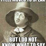 George Fox | I FEEL MOVED TO SPEAK BUT I DO NOT KNOW WHAT TO SAY | image tagged in george fox | made w/ Imgflip meme maker