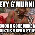 Wanda - in living color  | HEYY G'MURNIN OOOOH U GONE MAKE ME BRUK'FIS N BED N STUFF.... | image tagged in wanda - in living color | made w/ Imgflip meme maker